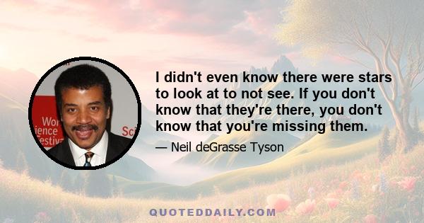 I didn't even know there were stars to look at to not see. If you don't know that they're there, you don't know that you're missing them.