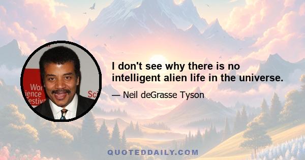 I don't see why there is no intelligent alien life in the universe.