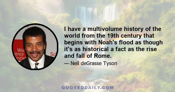 I have a multivolume history of the world from the 19th century that begins with Noah's flood as though it's as historical a fact as the rise and fall of Rome.