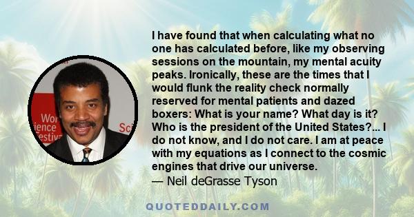 I have found that when calculating what no one has calculated before, like my observing sessions on the mountain, my mental acuity peaks. Ironically, these are the times that I would flunk the reality check normally