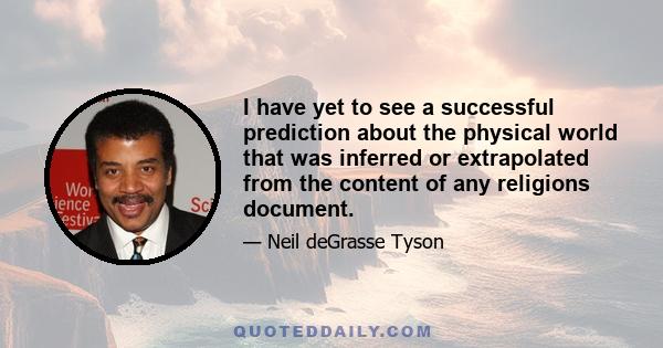 I have yet to see a successful prediction about the physical world that was inferred or extrapolated from the content of any religions document.