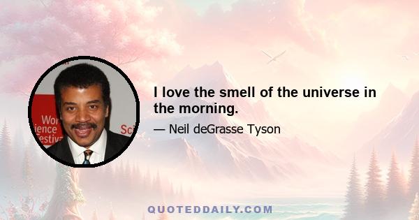 I love the smell of the universe in the morning.