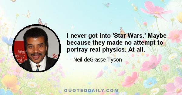 I never got into 'Star Wars.' Maybe because they made no attempt to portray real physics. At all.