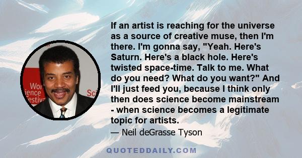 If an artist is reaching for the universe as a source of creative muse, then I'm there. I'm gonna say, Yeah. Here's Saturn. Here's a black hole. Here's twisted space-time. Talk to me. What do you need? What do you want? 