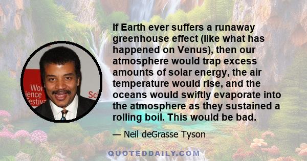 If Earth ever suffers a runaway greenhouse effect (like what has happened on Venus), then our atmosphere would trap excess amounts of solar energy, the air temperature would rise, and the oceans would swiftly evaporate