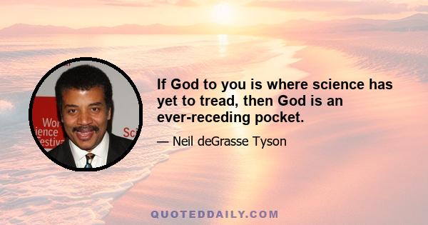 If God to you is where science has yet to tread, then God is an ever-receding pocket.