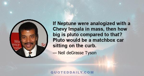 If Neptune were analogized with a Chevy Impala in mass, then how big is pluto compared to that? Pluto would be a matchbox car sitting on the curb.