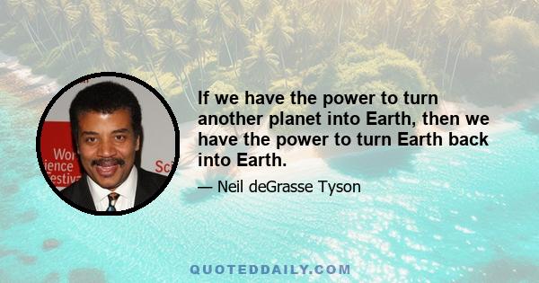 If we have the power to turn another planet into Earth, then we have the power to turn Earth back into Earth.