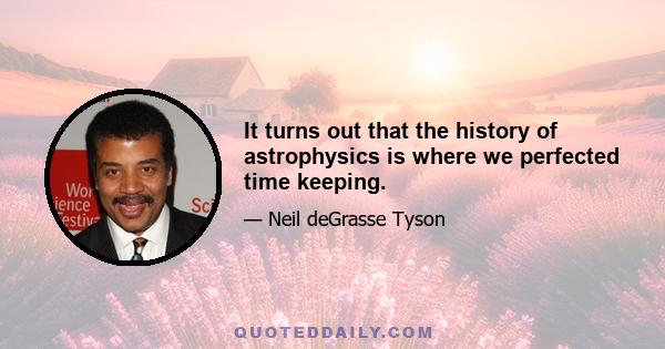 It turns out that the history of astrophysics is where we perfected time keeping.