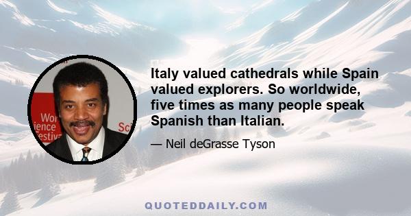 Italy valued cathedrals while Spain valued explorers. So worldwide, five times as many people speak Spanish than Italian.