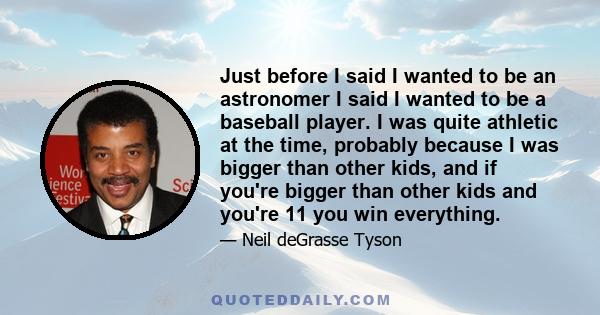 Just before I said I wanted to be an astronomer I said I wanted to be a baseball player. I was quite athletic at the time, probably because I was bigger than other kids, and if you're bigger than other kids and you're