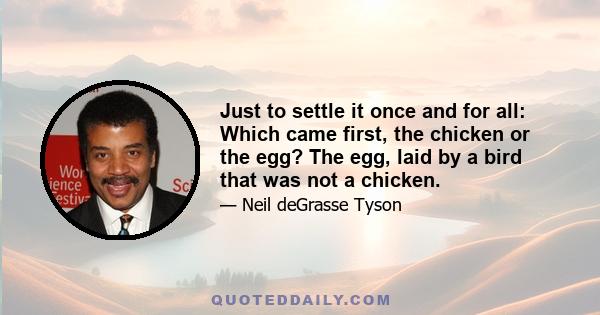 Just to settle it once and for all: Which came first, the chicken or the egg? The egg, laid by a bird that was not a chicken.