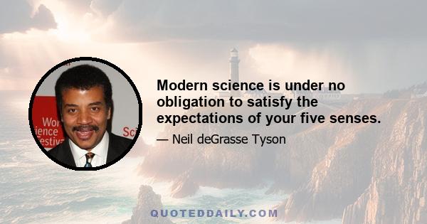 Modern science is under no obligation to satisfy the expectations of your five senses.