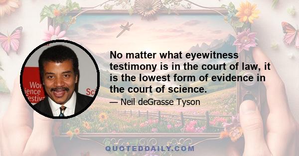 No matter what eyewitness testimony is in the court of law, it is the lowest form of evidence in the court of science.