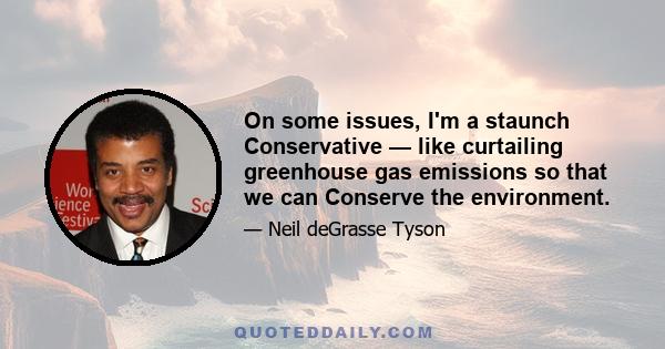 On some issues, I'm a staunch Conservative — like curtailing greenhouse gas emissions so that we can Conserve the environment.