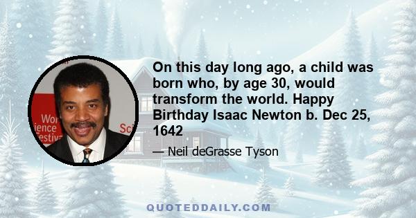 On this day long ago, a child was born who, by age 30, would transform the world. Happy Birthday Isaac Newton b. Dec 25, 1642