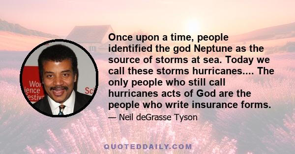 Once upon a time, people identified the god Neptune as the source of storms at sea. Today we call these storms hurricanes.... The only people who still call hurricanes acts of God are the people who write insurance