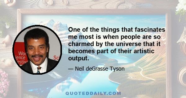 One of the things that fascinates me most is when people are so charmed by the universe that it becomes part of their artistic output.