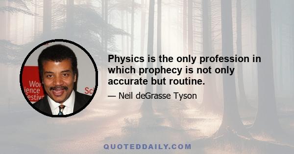 Physics is the only profession in which prophecy is not only accurate but routine.