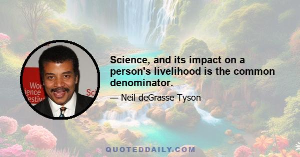 Science, and its impact on a person's livelihood is the common denominator.