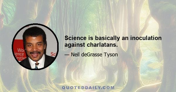 Science is basically an inoculation against charlatans.