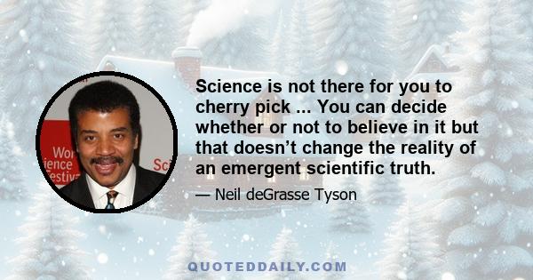 Science is not there for you to cherry pick ... You can decide whether or not to believe in it but that doesn’t change the reality of an emergent scientific truth.