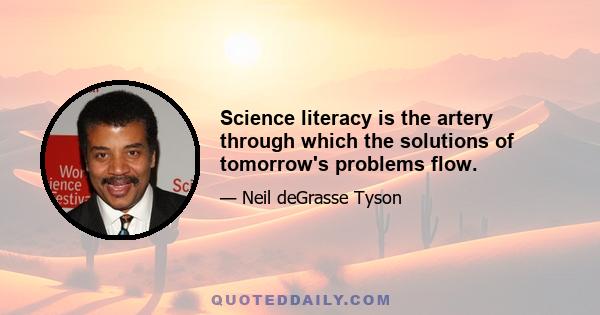 Science literacy is the artery through which the solutions of tomorrow's problems flow.