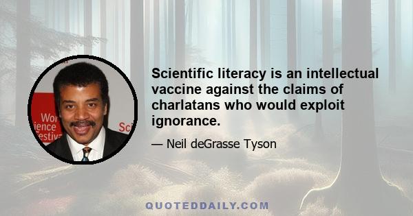 Scientific literacy is an intellectual vaccine against the claims of charlatans who would exploit ignorance.