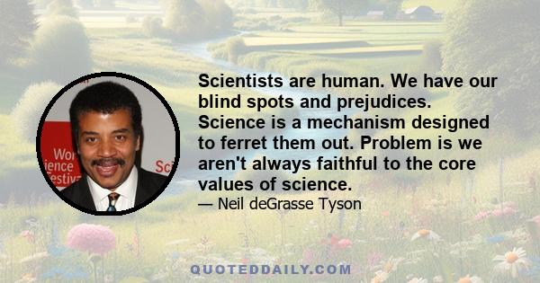 Scientists are human. We have our blind spots and prejudices. Science is a mechanism designed to ferret them out. Problem is we aren't always faithful to the core values of science.