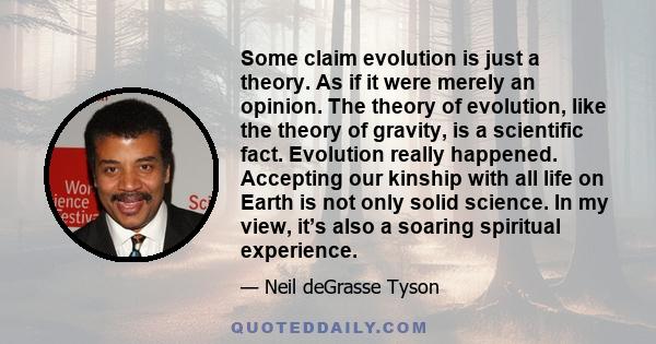 Some claim evolution is just a theory. As if it were merely an opinion. The theory of evolution, like the theory of gravity, is a scientific fact. Evolution really happened. Accepting our kinship with all life on Earth