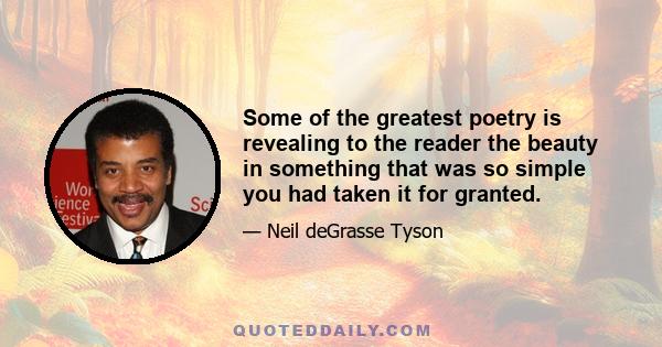 Some of the greatest poetry is revealing to the reader the beauty in something that was so simple you had taken it for granted.