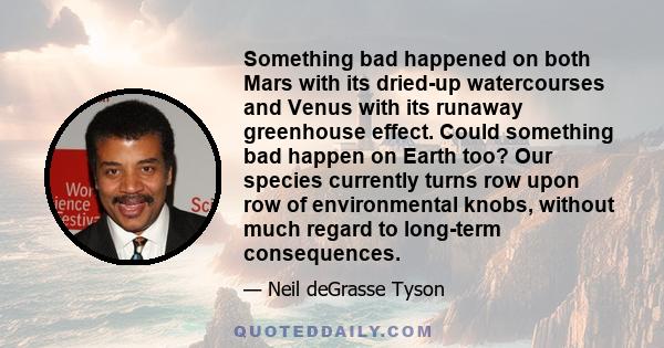 Something bad happened on both Mars with its dried-up watercourses and Venus with its runaway greenhouse effect. Could something bad happen on Earth too? Our species currently turns row upon row of environmental knobs,