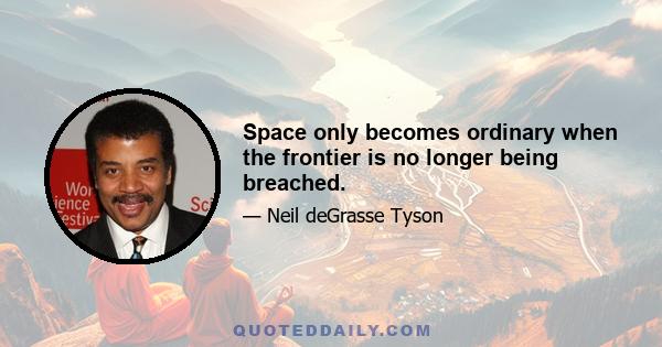 Space only becomes ordinary when the frontier is no longer being breached.