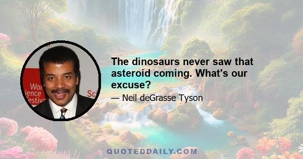 The dinosaurs never saw that asteroid coming. What's our excuse?