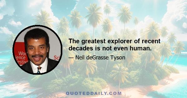 The greatest explorer of recent decades is not even human.