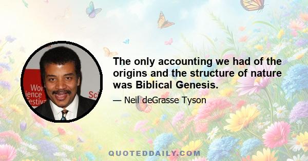 The only accounting we had of the origins and the structure of nature was Biblical Genesis.