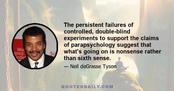 The persistent failures of controlled, double-blind experiments to support the claims of parapsychology suggest that what's going on is nonsense rather than sixth sense.