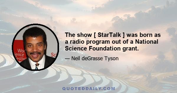 The show [ StarTalk ] was born as a radio program out of a National Science Foundation grant.