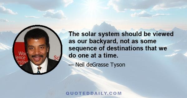 The solar system should be viewed as our backyard, not as some sequence of destinations that we do one at a time.