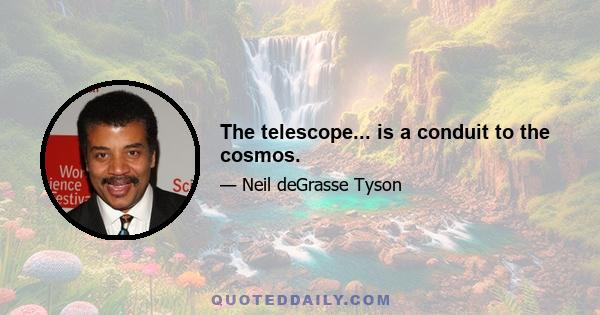 The telescope... is a conduit to the cosmos.