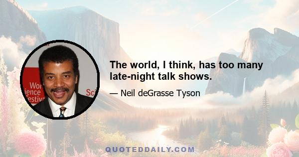 The world, I think, has too many late-night talk shows.