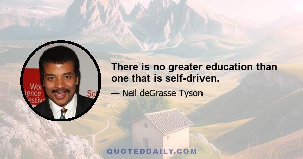 There is no greater education than one that is self-driven.