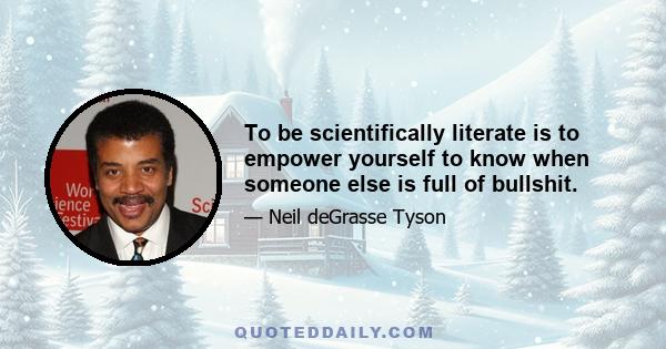 To be scientifically literate is to empower yourself to know when someone else is full of bullshit.