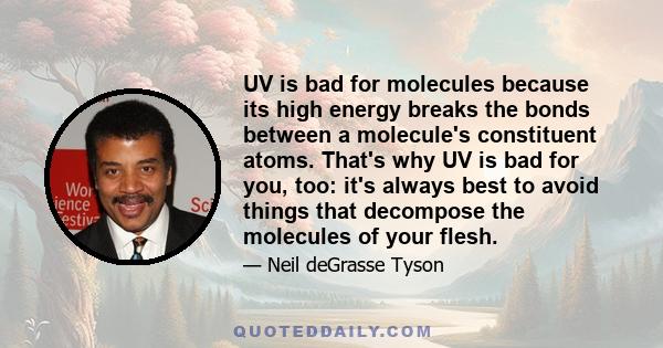 UV is bad for molecules because its high energy breaks the bonds between a molecule's constituent atoms. That's why UV is bad for you, too: it's always best to avoid things that decompose the molecules of your flesh.