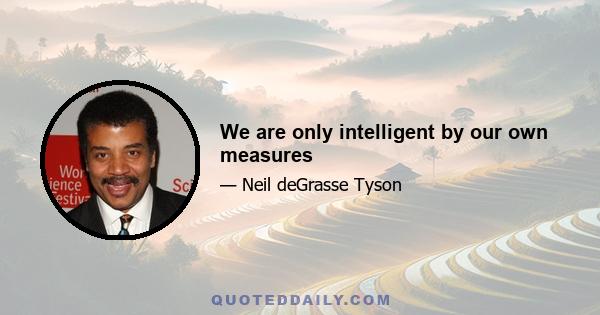 We are only intelligent by our own measures