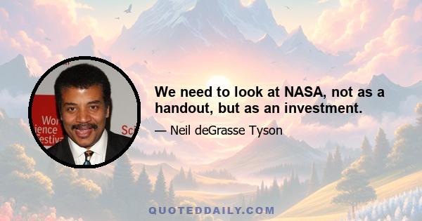 We need to look at NASA, not as a handout, but as an investment.