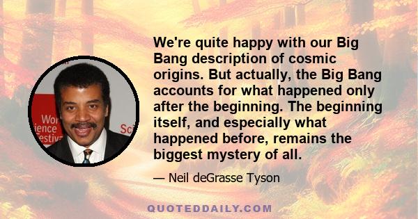 We're quite happy with our Big Bang description of cosmic origins. But actually, the Big Bang accounts for what happened only after the beginning. The beginning itself, and especially what happened before, remains the