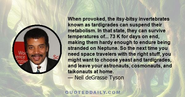 When provoked, the itsy-bitsy invertebrates known as tardigrades can suspend their metabolism. In that state, they can survive temperatures of... 73 K for days on end, making them hardy enough to endure being stranded