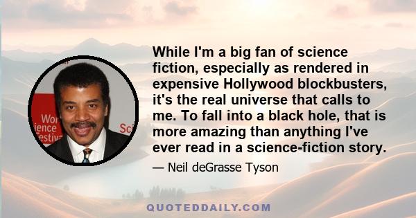 While I'm a big fan of science fiction, especially as rendered in expensive Hollywood blockbusters, it's the real universe that calls to me. To fall into a black hole, that is more amazing than anything I've ever read