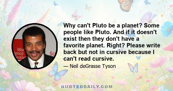 Why can't Pluto be a planet? Some people like Pluto. And if it doesn't exist then they don't have a favorite planet. Right? Please write back but not in cursive because I can't read cursive.